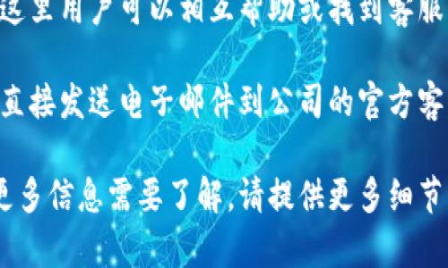 根据你的问题，似乎你在寻找与“tokenim”相关的客服联系信息。由于“tokenim”可能是一个特定的服务或产品名称，我将为你提供一份通用的指南，帮助你找到相关客服信息。

### 寻找Tokenim客服的步骤

1. **访问官方网站**: 访问Tokenim的官方网站是获取信息的最佳起点。官网通常会提供客户支持的联系信息和其他相关资源。

2. **查找“联系我们”页面**: 在网站的底部或顶部菜单中寻找“联系我们”链接，通常这里会列出客服邮箱、电话及在线客服功能。

3. **社交媒体**: 许多公司在社交媒体上有官方账户，如Facebook, Twitter, LinkedIn等。可以通过这些平台联系他们的客服。

4. **FAQ部分**: 如果你有具体的问题，可以查看Tokenim官网的常见问题解答（FAQ）部分，这里可能已经有你需要的答案。

5. **社区论坛和支持中心**: 一些公司会有用户社区或支持中心，在这里用户可以相互帮助或找到客服的联系信息。

6. **直接发送邮件**: 如果以上步骤都没有找到你需要的信息，可以直接发送电子邮件到公司的官方客服邮箱，以便获取更多帮助。

希望这些信息能帮助你找到Tokenim的客服。如果你有特定的问题或更多信息需要了解，请提供更多细节，我很乐意提供进一步的帮助。