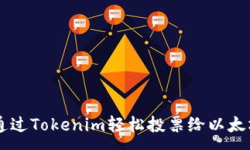 :
如何通过Tokenim轻松投票给以太坊项目