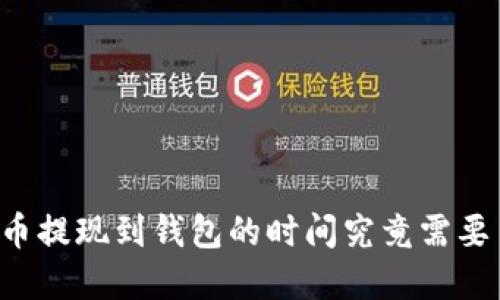 虚拟币提现到钱包的时间究竟需要多久？