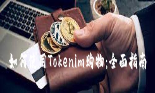 如何使用Tokenim购物：全面指南