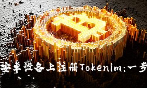 如何在安卓设备上注册Tokenim：一步步指南