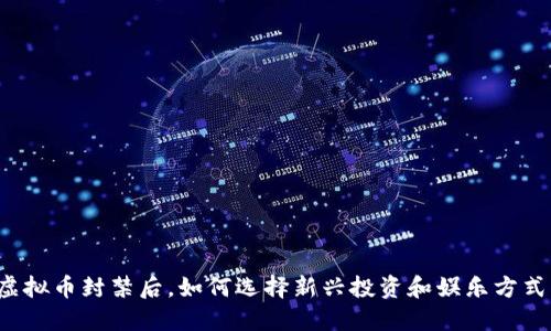 虚拟币封禁后，如何选择新兴投资和娱乐方式？