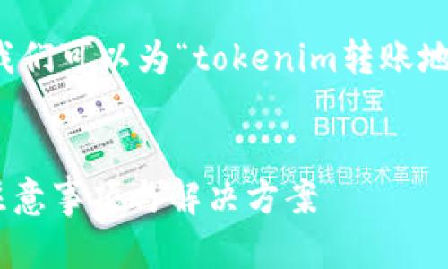 为了提供一个优质的及相关内容，首先我们可以为“tokenim转账地址在变”这个主题设定一个合适的框架。

:
Tokenim转账地址变更：用户需注意的注意事项与解决方案