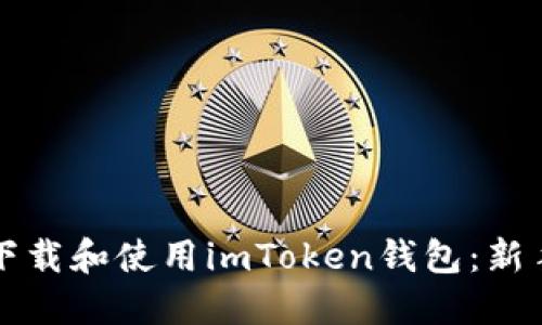如何下载和使用imToken钱包：新手指南