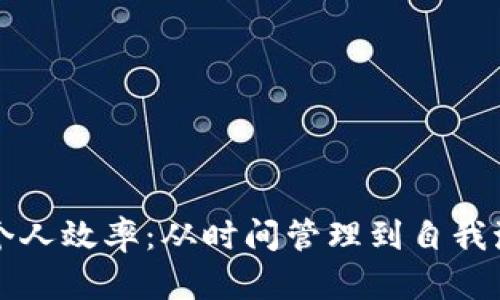 如何有效提高个人效率：从时间管理到自我激励的全面指南