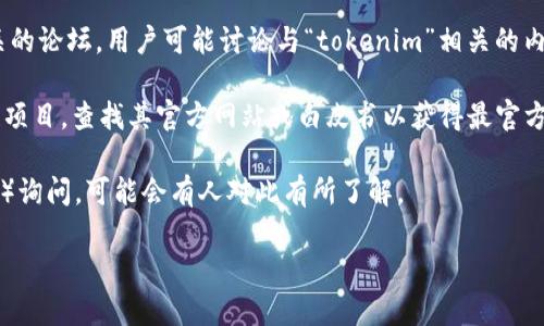 看来您提到的“tokenim”可能是一个项目、平台或概念，但没有提供更多的上下文信息，因此很难具体判断其含义或提供相关信息。以下是您可以考虑的一些方法，以便获取有关该主题的更多信息：

1. **搜索引擎查询**: 使用Google或其他搜索引擎搜索“tokenim”以获取更多的背景信息和相关资源。

2. **社交媒体或论坛**: 查看Twitter、Reddit等社交媒体或加密货币相关的论坛，用户可能讨论与“tokenim”相关的内容。

3. **项目官方网站或白皮书**: 如果“tokenim”是某种加密货币或区块链项目，查找其官方网站或白皮书以获得最官方的信息。

4. **专业社区**: 在区块链或加密货币专业社区（如Telegram、Discord等）询问，可能会有人对此有所了解。

如果您能够提供更多具体的信息或背景，我将乐意帮助进一步探讨或解释。