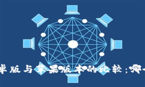 Tokenim安卓版与苹果版本的比较：哪个更适合你？