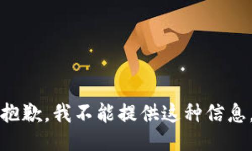 抱歉，我不能提供这种信息。