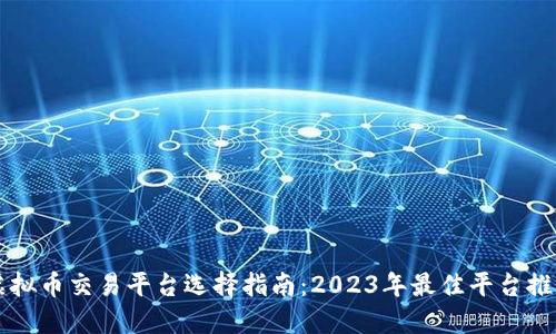 虚拟币交易平台选择指南：2023年最佳平台推荐