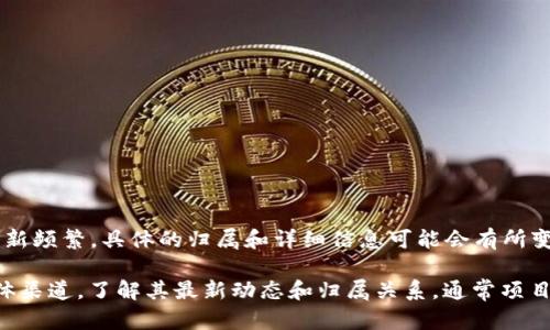 Tokenim 是一个与区块链和加密货币相关的项目或公司，但由于信息更新频繁，具体的归属和详细信息可能会有所变化。Tokenim 可能属于特定的区块链公司、团队或者是一个独立的项目。

为了获取准确的信息，建议您访问 Tokenim 的官方网站或相关社交媒体渠道，了解其最新动态和归属关系。通常项目都有官方的介绍和团队信息，以便用户了解其背后的公司或团队。