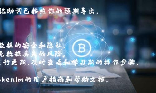 要导出记助词，通常我们需要遵循一系列的步骤，具体操作可能因所使用的平台或工具的不同而有所区别。下面我为你提供一个通用的流程和相关提示：

### 导出记助词的一般步骤

1. **打开Tokenim平台**:
   确保你已经登录到Tokenim平台。找到可以访问记助词的部分，通常是在记账或账务管理功能下。

2. **选择记助词功能**:
   在平台的功能菜单中，找到与记助词相关的选项。有时候，这个选项可能会被称为“记事本”、“助记词管理”或者类似名称。

3. **筛选你想导出的数据**:
   如果平台提供了筛选功能，可以根据需要的日期范围或其他条件筛选出特定的记助词数据。

4. **导出选项**:
   找到导出按钮，通常是一个导出、下载、导出为Excel或CSV的选项。点击该选项。

5. **选择文件格式**:
   如果有多个导出格式可供选择，根据你的需要选择合适的格式（如CSV、Excel等）。

6. **下载文件**:
   Click on the 