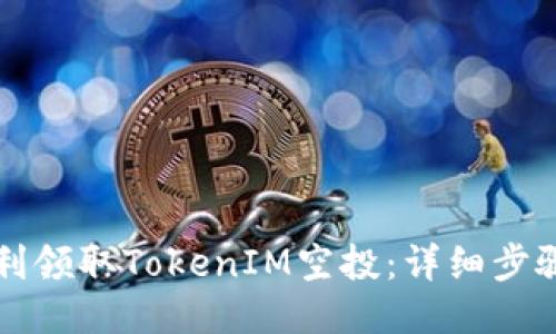 如何顺利领取TokenIM空投：详细步骤与指南
