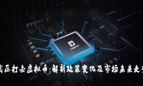 高压打击虚拟币：解析政策变化及市场未来走势