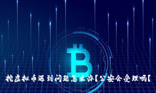 挖虚拟币遇到问题怎么办？公安会受理吗？