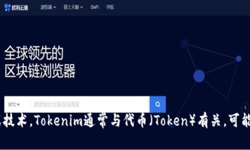 Tokenim是一个相对较新的术语或概念，可能与区块链技术或加密货币相关联。根据上下文，它可能指一个特定的项目、平台或技术。Tokenim通常与代币（Token）有关，可能涉及到去中心化金融（DeFi）、智能合约、数字资产等领域。如果您能提供更多上下文或细节，我可以给出更具体的解释或信息。