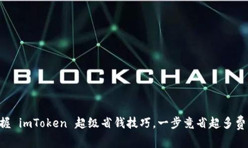 掌握 imToken 超级省钱技巧，一步竟省超多费用！