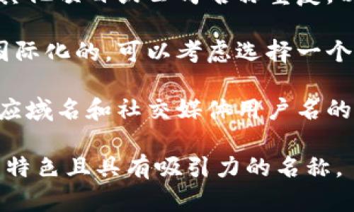 在填写tokenim名称时，您应该根据具体项目的特点来命名。以下是一些命名的建议：

1. **简明易懂**：名称应简短而直接，用户易于记忆和识别。

2. **相关性**：名称应与您的项目或业务的核心内容相关，能够体现出项目的主要功能或特点。

3. **独特性**：确保名称的独特性，避免与其他项目或公司名称重复，以减少混淆。

4. **语言适应性**：如果您的目标市场是国际化的，可以考虑选择一个在多种语言中都能理解或发音相近的名称。

5. **可用性检查**：在确定名称后，检查相应域名和社交媒体用户名的可用性，以便于品牌推广。

建议您结合这些因素，选择一个符合您项目特色且具有吸引力的名称。