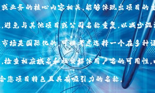 在填写tokenim名称时，您应该根据具体项目的特点来命名。以下是一些命名的建议：

1. **简明易懂**：名称应简短而直接，用户易于记忆和识别。

2. **相关性**：名称应与您的项目或业务的核心内容相关，能够体现出项目的主要功能或特点。

3. **独特性**：确保名称的独特性，避免与其他项目或公司名称重复，以减少混淆。

4. **语言适应性**：如果您的目标市场是国际化的，可以考虑选择一个在多种语言中都能理解或发音相近的名称。

5. **可用性检查**：在确定名称后，检查相应域名和社交媒体用户名的可用性，以便于品牌推广。

建议您结合这些因素，选择一个符合您项目特色且具有吸引力的名称。