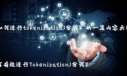 下面是关于“如何进行tokenization（分词）”的一篇内容大纲和相关信息。

和关键词:


深入探讨：如何有效进行Tokenization（分词）