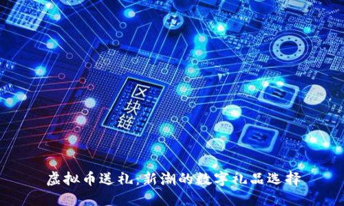 虚拟币送礼：新潮的数字礼品选择