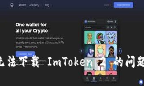 如何解决无法下载 ImToken 2 的问题：详细指南