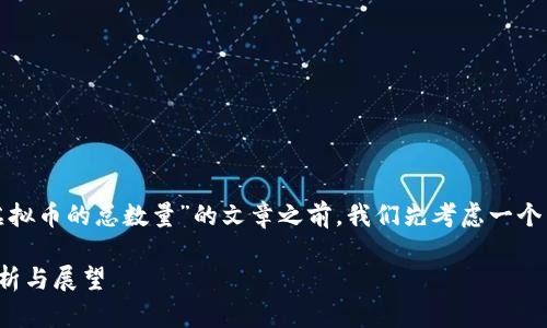 在撰写一篇关于“现在主流虚拟币的总数量”的文章之前，我们先考虑一个易于理解且的和相关关键词。

当前主流虚拟货币总数量分析与展望