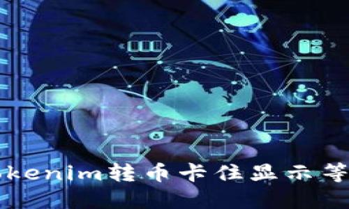 ### 解决Tokenim转币卡住显示等待打包的问题