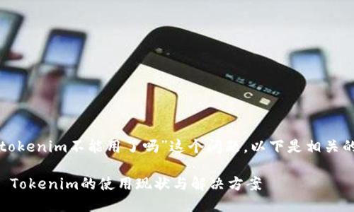 关于“tokenim不能用了吗”这个问题，以下是相关的内容：

### Tokenim的使用现状与解决方案