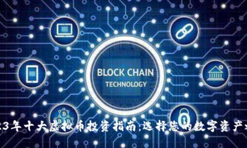 2023年十大虚拟币投资指南：选择您的数字资产之路