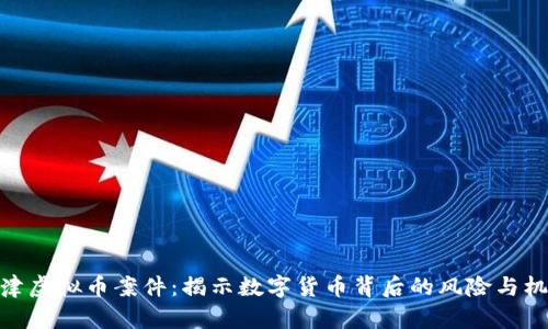 天津虚拟币案件：揭示数字货币背后的风险与机遇