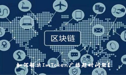 如何解决ImToken广播超时问题？