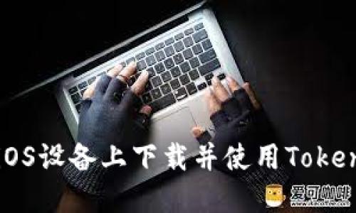 如何在iOS设备上下载并使用Tokenim应用