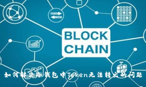 如何解决冷钱包中Token无法转出的问题