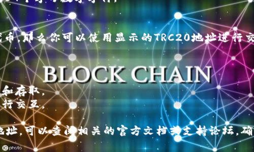 TRC20地址是指基于波场（TRON）网络的代币地址，通常用于储存和发送TRC20代币。TRC20标准类似于以太坊的ERC20标准，它定义了在波场区块链上创建和管理代币的规则。

### 如何识别TRC20地址
1. **以“T”开头**：TRC20地址通常以大写字母“T”开头，后面跟随34个字母数字字符。
2. **长度**：TRC20地址通常是34个字符的字符串。

如果你在某个钱包或平台上创建了TRC20代币或接受了TRC20代币，那么你可以使用显示的TRC20地址进行交易。

### TRC20地址的用途
TRC20地址可以用于：
1. **接收和发送TRC20代币**：用户可以通过这个地址进行交易和存取。
2. **智能合约交互**：开发者可以通过TRC20地址与智能合约进行交互。

如果你有任何特定的需求或者想知道某个具体的项目的TRC20地址，可以查阅相关的官方文档或支持论坛。确保不要网上随便输入地址，以防止资金被盗或丢失。
