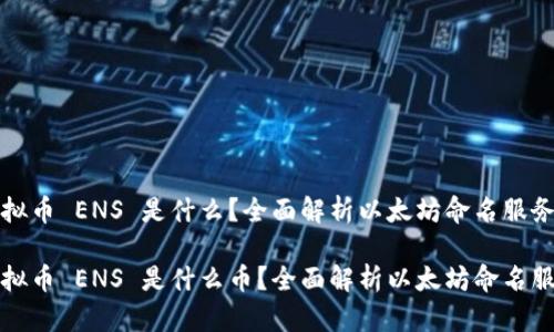 虚拟币 ENS 是什么？全面解析以太坊命名服务

虚拟币 ENS 是什么币？全面解析以太坊命名服务
