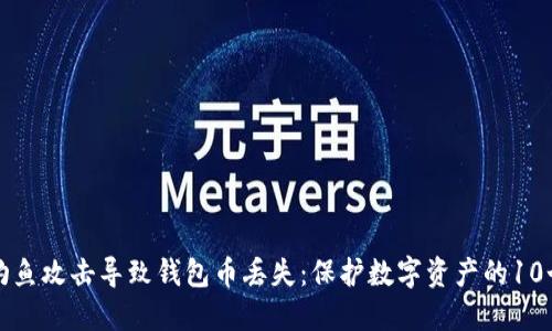 如何防止钓鱼攻击导致钱包币丢失：保护数字资产的10个实用技巧