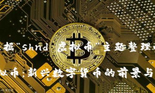 下面是根据“shnd 虚拟币”主题整理的内容：

SHND虚拟币：新兴数字货币的前景与投资指南