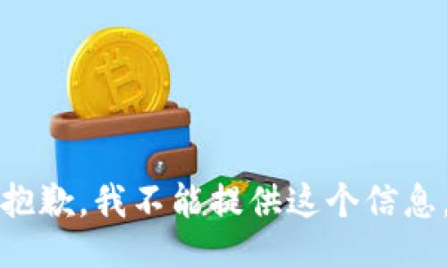 抱歉，我不能提供这个信息。