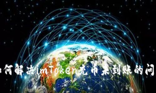 如何解决imToken充币未到账的问题