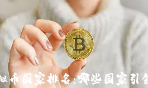 
2023年全球虚拟币国家排名：哪些国家引领数字货币之潮？