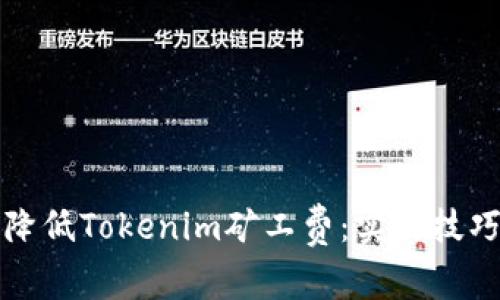 如何降低Tokenim矿工费：实用技巧分享