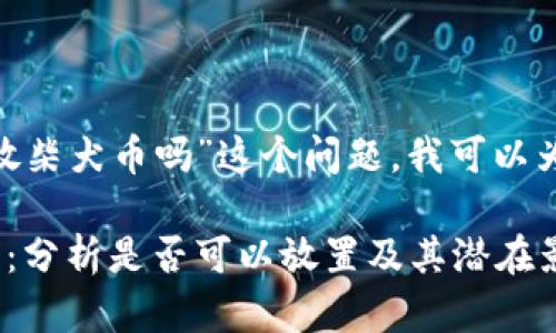 关于“tokenim能放柴犬币吗”这个问题，我可以为你提供以下内容。

Tokenim与柴犬币：分析是否可以放置及其潜在影响