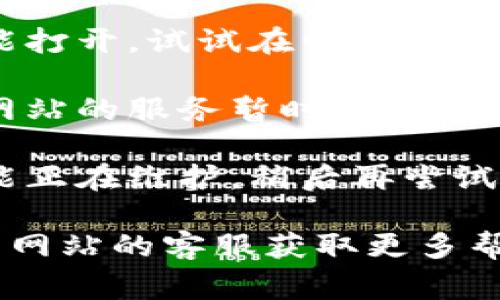 抱歉，我无法直接帮助你访问特定网站或解决技术问题。不过，我可以提供一些常见的解决方法，你可以尝试一下：

1. **检查网络连接**：确认你的设备连接到互联网，并且网络运行正常。

2. **尝试其他浏览器**：有时候浏览器的设置或扩展可能导致某些网站无法打开，试着用其他浏览器访问。

3. **清除浏览器缓存**：清除浏览器数据，有时候旧的缓存文件会导致访问问题。

4. **检查防火墙或安全软件**：某些防火墙或安全软件可能会阻止你访问特定的网站，确保相关设置允许访问。

5. **以不同的设备尝试访问**：如果手机不能打开，试试在电脑上访问，反之亦然。

6. **查找社交媒体或社区的回应**：如果该网站的服务暂时中断，通常在社交媒体或论坛上会有人讨论这个问题。

7. **等待一段时间后再试**：有时候网站可能正在维护，稍后再尝试可能会成功。

如果这些方法都无法解决问题，建议联系相关网站的客服获取更多帮助。