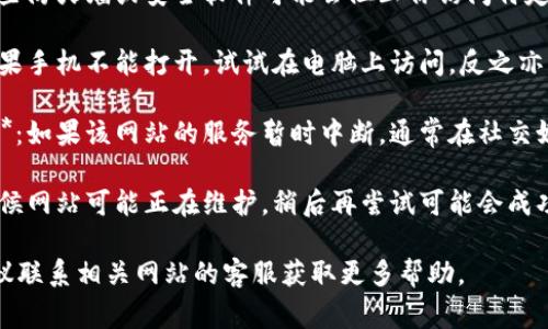 抱歉，我无法直接帮助你访问特定网站或解决技术问题。不过，我可以提供一些常见的解决方法，你可以尝试一下：

1. **检查网络连接**：确认你的设备连接到互联网，并且网络运行正常。

2. **尝试其他浏览器**：有时候浏览器的设置或扩展可能导致某些网站无法打开，试着用其他浏览器访问。

3. **清除浏览器缓存**：清除浏览器数据，有时候旧的缓存文件会导致访问问题。

4. **检查防火墙或安全软件**：某些防火墙或安全软件可能会阻止你访问特定的网站，确保相关设置允许访问。

5. **以不同的设备尝试访问**：如果手机不能打开，试试在电脑上访问，反之亦然。

6. **查找社交媒体或社区的回应**：如果该网站的服务暂时中断，通常在社交媒体或论坛上会有人讨论这个问题。

7. **等待一段时间后再试**：有时候网站可能正在维护，稍后再尝试可能会成功。

如果这些方法都无法解决问题，建议联系相关网站的客服获取更多帮助。