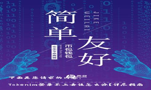下面是您请求的内容：

Tokenim登录不上去该怎么办？详尽指南