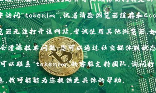 看起来您提到的“tokenim”是一个特定的软件、工具或网站。如果它无法打开，可能有几个潜在的原因。以下是一些解决方案和建议：

1. **检查网络连接**：确保您的设备连接到互联网，有时网络问题会导致无法访问特定的网站或应用。

2. **清除浏览器缓存**：如果您是在浏览器中访问“tokenim”，试着清除浏览器缓存和Cookies，可能会解决加载问题。

3. **尝试不同的浏览器**：如果您使用的浏览器无法打开该网站，尝试使用其他浏览器，如Chrome、Firefox或Safari。

4. **检查平台状态**：有时候，网站本身可能会遭遇技术问题。您可以通过社交媒体或状态监测网站查看“tokenim”是否处于正常状态。

5. **联系支持团队**：如果上述方法无效，您可以联系“tokenim”的客服支持团队，询问打开问题的情况。

如果您能提供更多关于“tokenim”的背景信息，我可能能为您提供更具体的帮助。