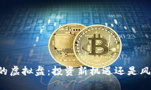 虚拟币的虚拟盘：投资新机遇还是风险陷阱？