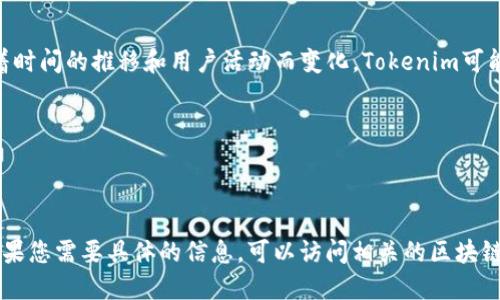 在Tokenim（或任何其他区块链平台或项目）中，具体的地址数量可以随着时间的推移和用户活动而变化。Tokenim可能会有多个与其代币、合约和用户相关的地址，这包括：

1. **智能合约地址**：用于Tokenim代币的合约地址。
2. **钱包地址**：用户持有Tokenim代币的个人钱包地址。
3. **流动性池地址**：用于去中心化交易所（DEX）中的流动性池。

由于这些地址取决于实际运营和用户活动，因此无法提供确切的数字。如果您需要具体的信息，可以访问相关的区块链浏览器或Tokenim的官方网站，查看其生态系统中涉及的地址及其数量。