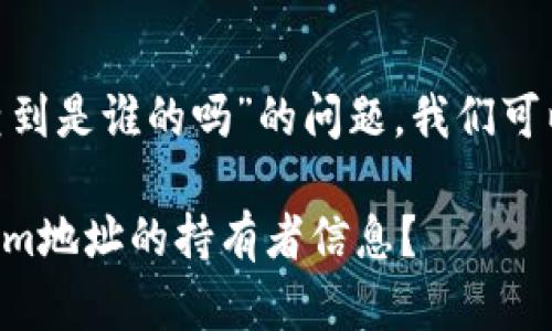 关于“tokenim地址能查到是谁的吗”的问题，我们可以从几个方面进行解答：

### 如何查询Tokenim地址的持有者信息？