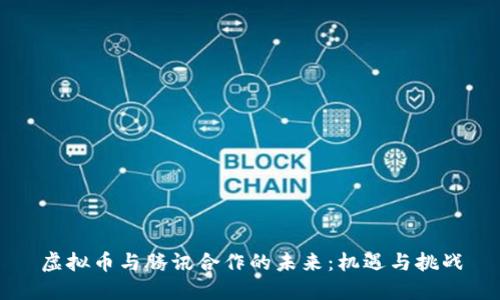 虚拟币与腾讯合作的未来：机遇与挑战